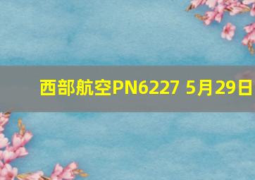 西部航空PN6227 5月29日